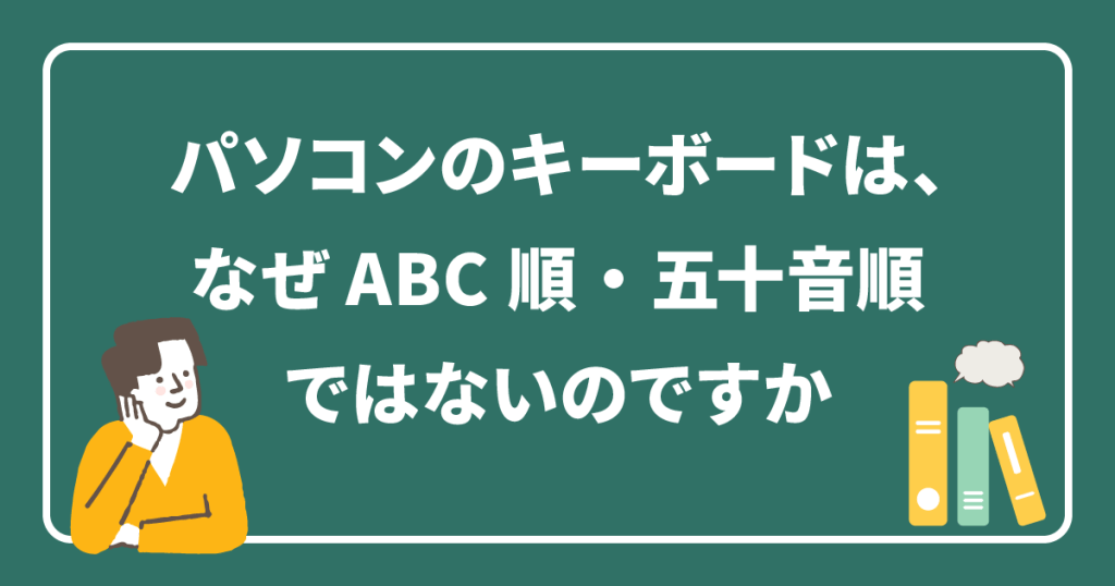 パソコンのキーボードは、なぜABC順・五十音順ではないのですか