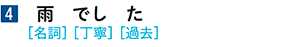 4 雨 でし た [名詞][丁寧][過去]