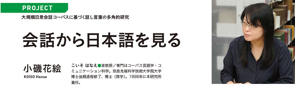 PROJECT 大規模日常会話コーパスに基づく話し言葉の多角的研究 会話から日本語を見る