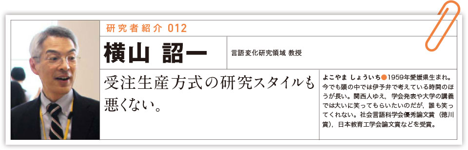 研究者紹介 012：横山詔一「受注生産方式の研究スタイルも悪くない。」