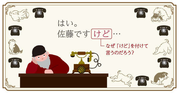 はい，佐藤ですけど…。なぜ「けど」を付けて言うのだろう？