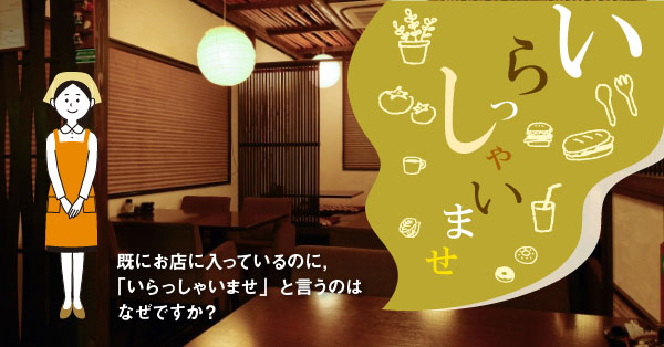 既にお店に入っているのに「いらっしゃいませ」と言うのはなぜですか。