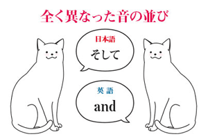 まったく異なった音の並び（英語はand、日本語はそして）