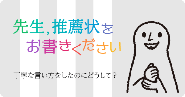 「推薦状をお書きください」丁寧な言い方をしたのにどうして？