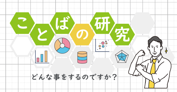ことばの研究とはどんなことをするのですか？