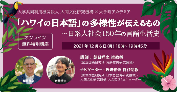 大手町アカデミア × 人間文化研究機構 オンライン無料特別講座『「ハワイの日本語」の多様性が伝えるもの～日系人社会150年の言語生活史』