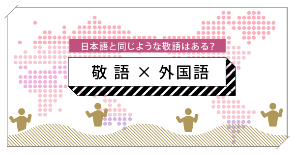 日本語と同じような敬語はある？「敬語×外国語」