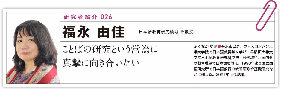 研究者紹介026 : 福永由佳（日本語教育研究領域 准教授）