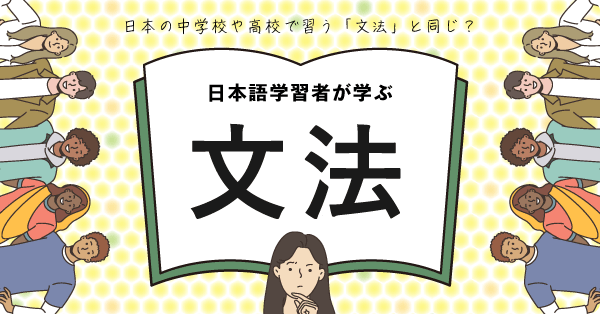 日本の中学校や高校で習う「文法」」と同じ？ 日本語学習者が学ぶ文法