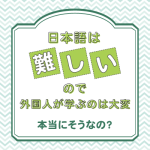 日本語は難しいので、外国人が学ぶのは大変ではないですか