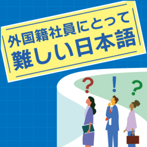 ことばの疑問「日本で働く外国籍社員にとって、難しい日本語は何ですか」を公開しました