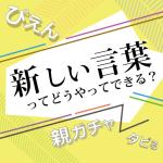 新しい言葉ってどうやってできるのですか