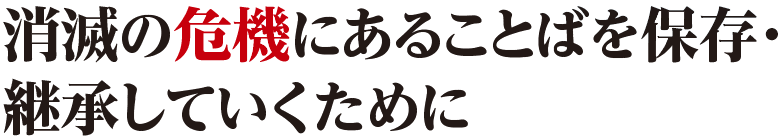 消滅の危機にあることばを保存・継承していくために