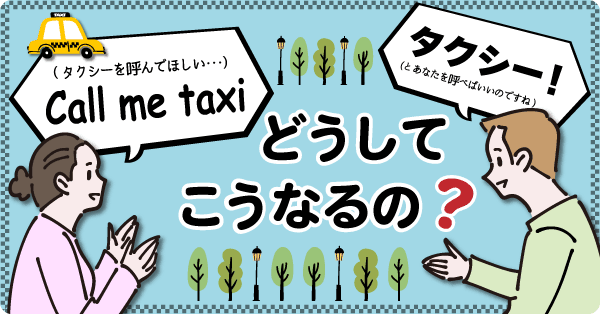 “Call me taxi” と言っても、相手から「タクシー」と呼ばれるだけなのはなぜですか