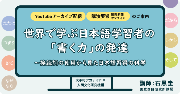 YouTubeアーカイブ配信、講演要旨のご案内「大手町アカデミア×人間文化研究機構世界で学ぶ日本語学習者の「書く力」の発達～接続詞の使用から見た日本語習得の科学」