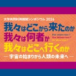 大学共同利用機関シンポジウム2026—我々はどこから来たのか、我々は何者か、我々はどこへ行くのか